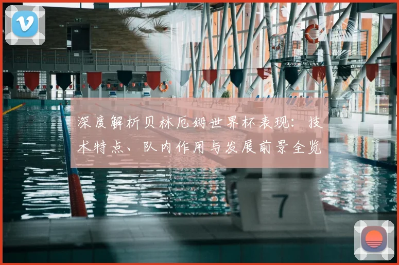 深度解析贝林厄姆世界杯表现：技术特点、队内作用与发展前景全览