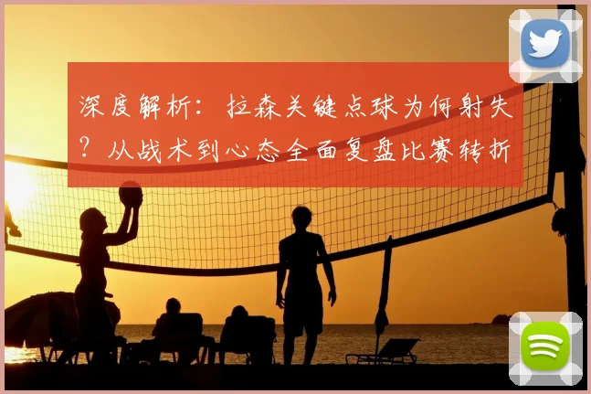 深度解析：拉森关键点球为何射失？从战术到心态全面复盘比赛转折点