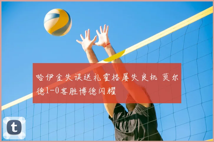 哈伊金失误送礼霍格屡失良机 莫尔德1-0客胜博德闪耀