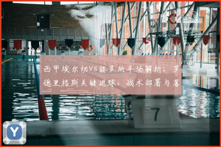 西甲埃尔切vs赫罗纳半场解析：罗德里格斯关键进球，战术部署与落后原因深度分析